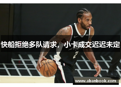快船拒绝多队请求，小卡成交迟迟未定